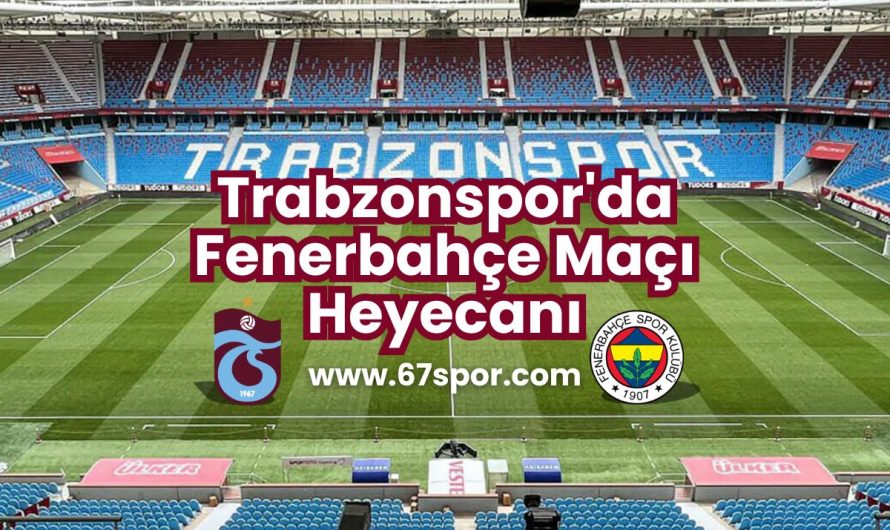 Trabzonspor’da Fenerbahçe Maçı Heyecanı