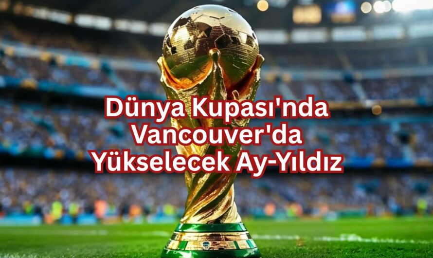 Dünya Kupası’nda Vancouver’da Yükselecek Ay-Yıldız